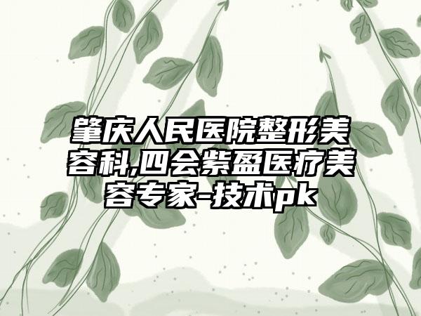 肇庆人民医院整形美容科,四会紫盈医疗美容专家-技术pk