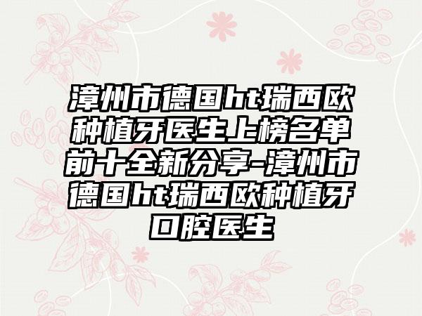 漳州市德国ht瑞西欧种植牙医生上榜名单前十全新分享-漳州市德国ht瑞西欧种植牙口腔医生