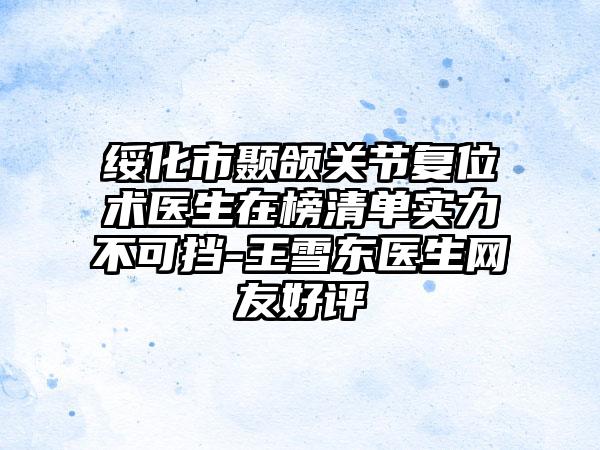 绥化市颞颌关节复位术医生在榜清单实力不可挡-王雪东医生网友好评