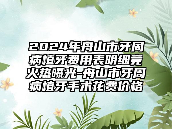 2024年舟山市牙周病植牙费用表明细竟火热曝光-舟山市牙周病植牙手术花费价格