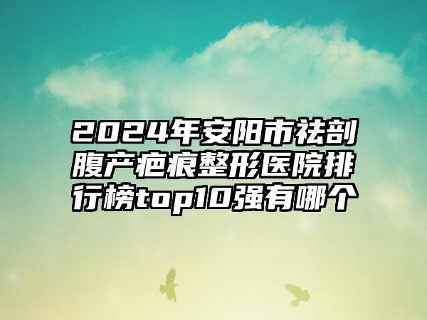 2024年安阳市祛剖腹产疤痕整形医院排行榜top10强有哪个