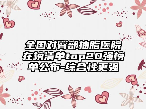 全国对臀部抽脂医院在榜清单top20强榜单公布-综合性更强