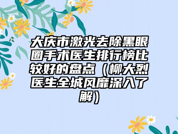 大庆市激光去除黑眼圈手术医生排行榜比较好的盘点（柳大烈医生全城风靡深入了解）