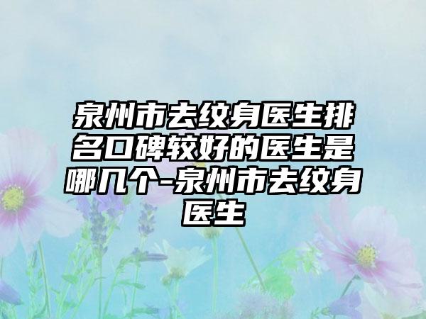 泉州市去纹身医生排名口碑较好的医生是哪几个-泉州市去纹身医生