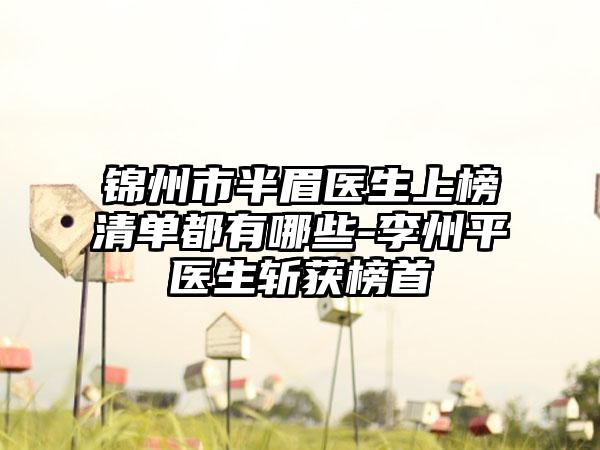 锦州市半眉医生上榜清单都有哪些-李州平医生斩获榜首