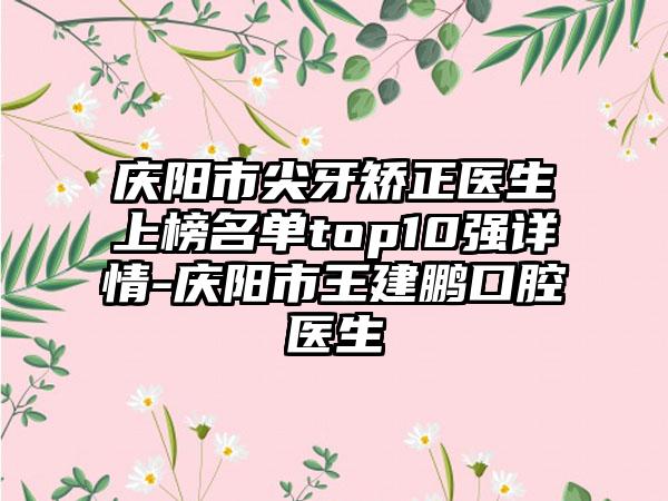 庆阳市尖牙矫正医生上榜名单top10强详情-庆阳市王建鹏口腔医生