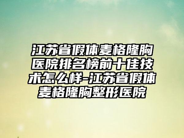 江苏省假体麦格隆胸医院排名榜前十佳技术怎么样-江苏省假体麦格隆胸整形医院