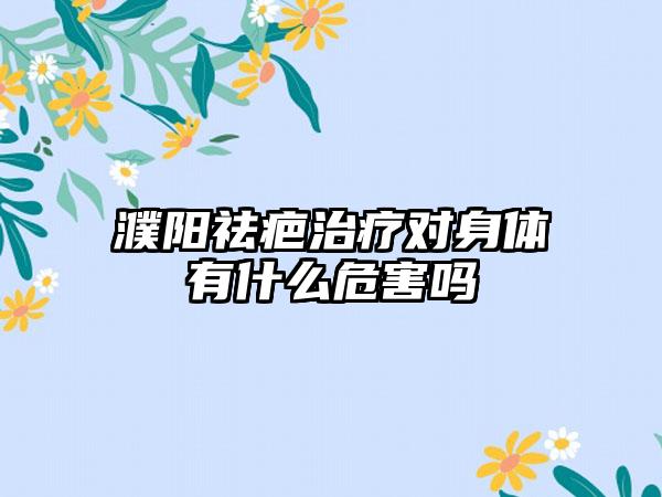 濮阳祛疤治疗对身体有什么危害吗