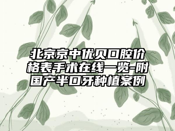 北京京中优贝口腔价格表手术在线一览-附国产半口牙种植案例