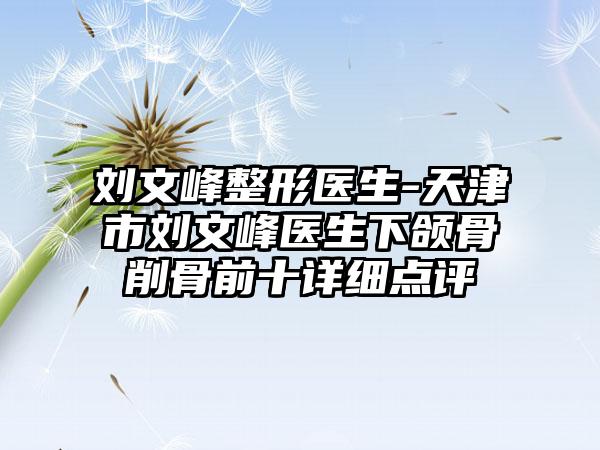 刘文峰整形医生-天津市刘文峰医生下颌骨削骨前十详细点评