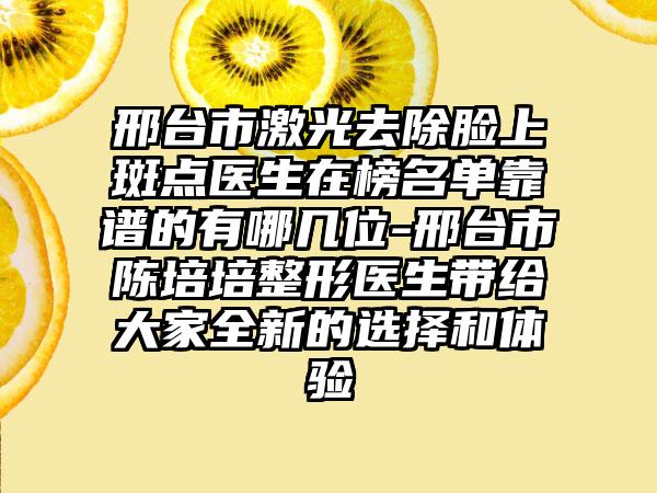 邢台市激光去除脸上斑点医生在榜名单靠谱的有哪几位-邢台市陈培培整形医生带给大家全新的选择和体验