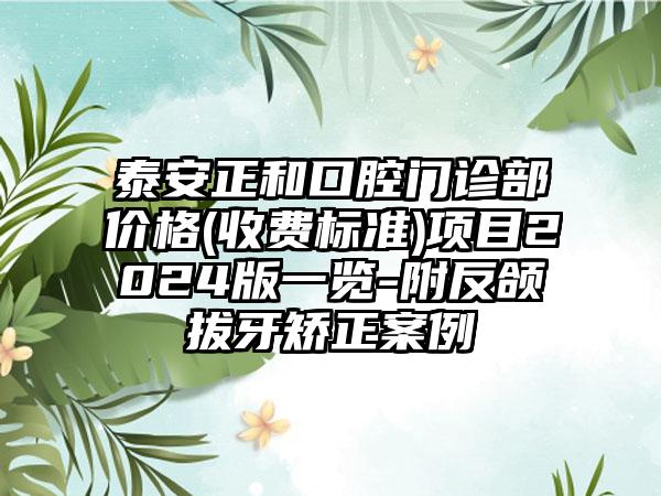 泰安正和口腔门诊部价格(收费标准)项目2024版一览-附反颌拔牙矫正案例