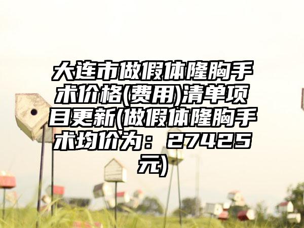 大连市做假体隆胸手术价格(费用)清单项目更新(做假体隆胸手术均价为：27425元)