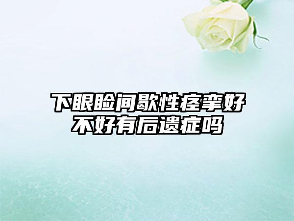 下眼睑间歇性痉挛好不好有后遗症吗