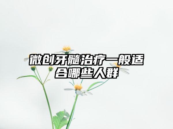 微创牙髓治疗一般适合哪些人群