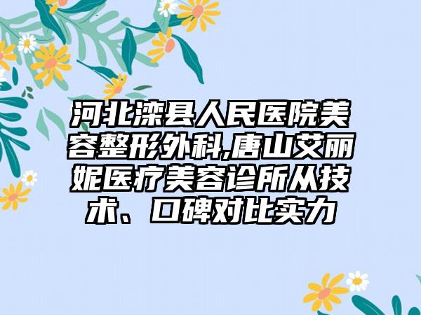 河北滦县人民医院美容整形外科,唐山艾丽妮医疗美容诊所从技术、口碑对比实力