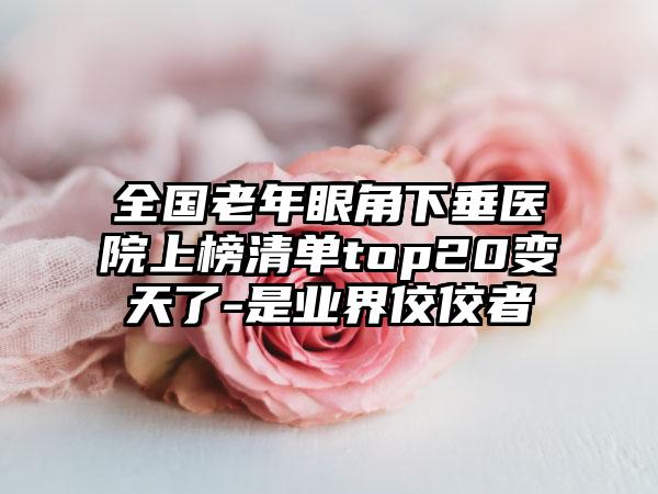 全国老年眼角下垂医院上榜清单top20变天了-是业界佼佼者