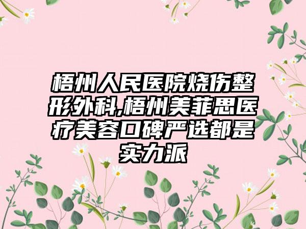 梧州人民医院烧伤整形外科,梧州美菲思医疗美容口碑严选都是实力派