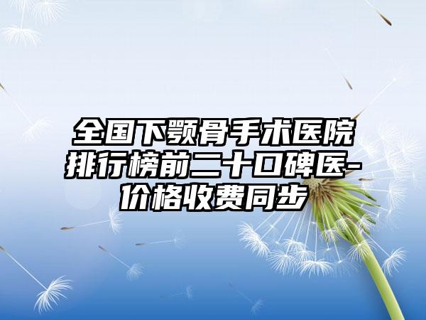 全国下颚骨手术医院排行榜前二十口碑医-价格收费同步