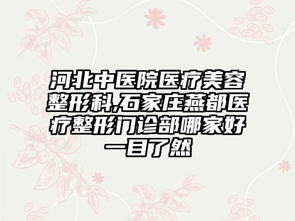 河北中医院医疗美容整形科,石家庄燕都医疗整形门诊部哪家好一目了然