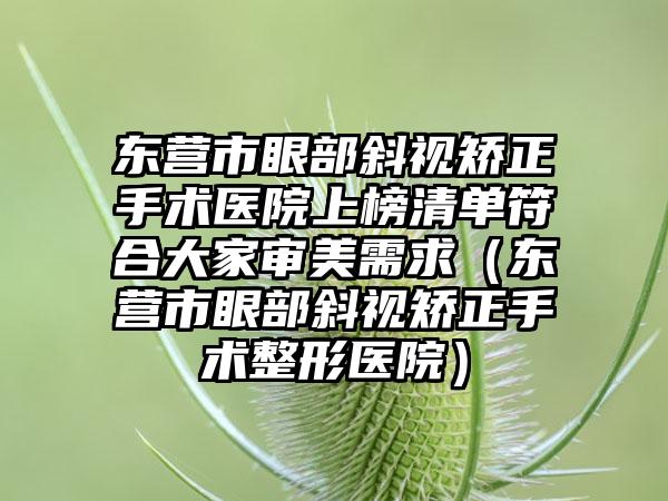 东营市眼部斜视矫正手术医院上榜清单符合大家审美需求（东营市眼部斜视矫正手术整形医院）