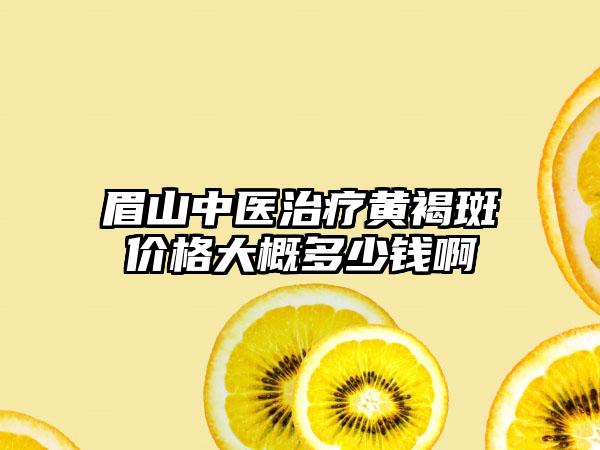 眉山中医治疗黄褐斑价格大概多少钱啊