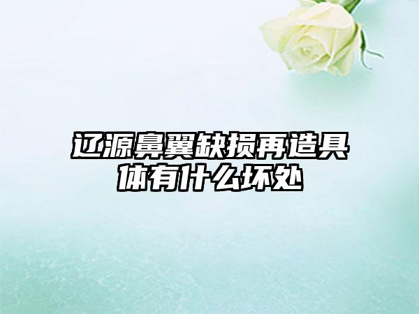 辽源鼻翼缺损再造具体有什么坏处