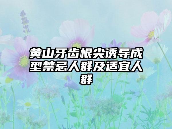 黄山牙齿根尖诱导成型禁忌人群及适宜人群