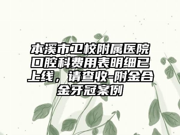 本溪市卫校附属医院口腔科费用表明细已上线，请查收-附金合金牙冠案例