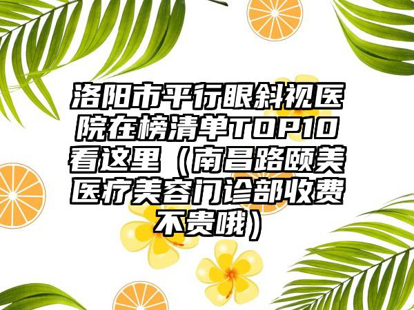 洛阳市平行眼斜视医院在榜清单TOP10看这里（南昌路颐美医疗美容门诊部收费不贵哦）