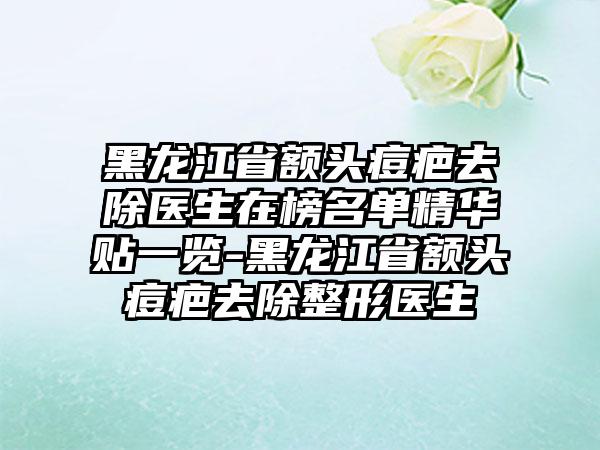 黑龙江省额头痘疤去除医生在榜名单精华贴一览-黑龙江省额头痘疤去除整形医生