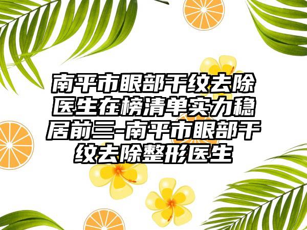 南平市眼部干纹去除医生在榜清单实力稳居前三-南平市眼部干纹去除整形医生