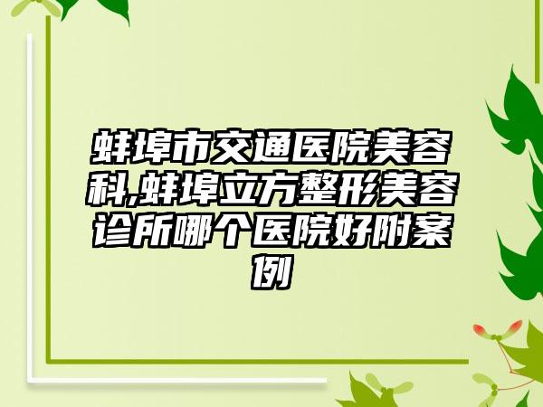 蚌埠市交通医院美容科,蚌埠立方整形美容诊所哪个医院好附案例