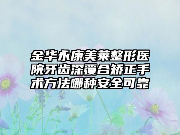 金华永康美莱整形医院牙齿深覆合矫正手术方法哪种安全可靠