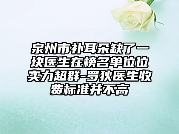 泉州市补耳朵缺了一块医生在榜名单位位实力超群-罗狄医生收费标准并不高