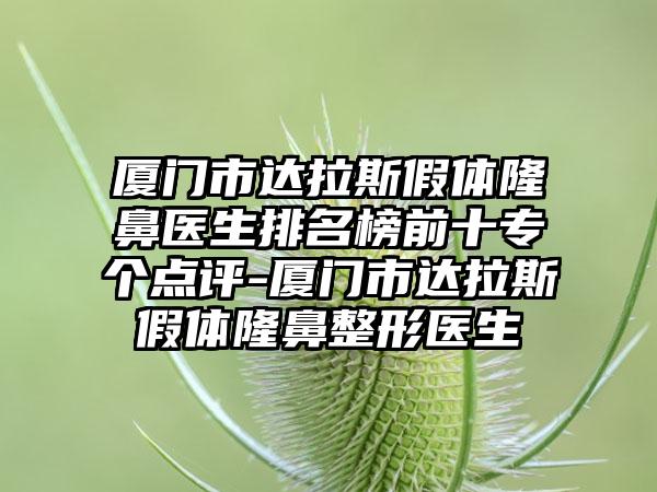 厦门市达拉斯假体隆鼻医生排名榜前十专个点评-厦门市达拉斯假体隆鼻整形医生