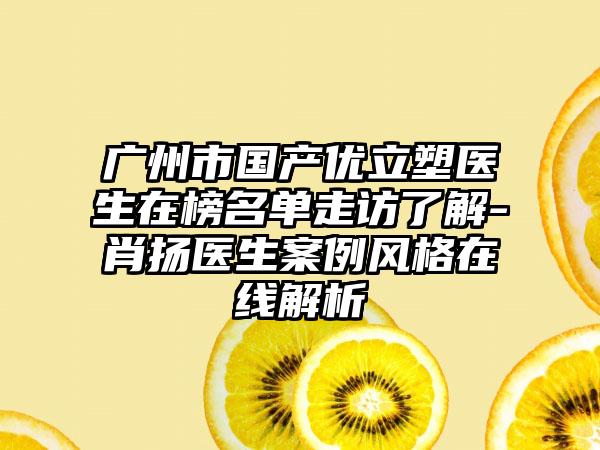 广州市国产优立塑医生在榜名单走访了解-肖扬医生案例风格在线解析