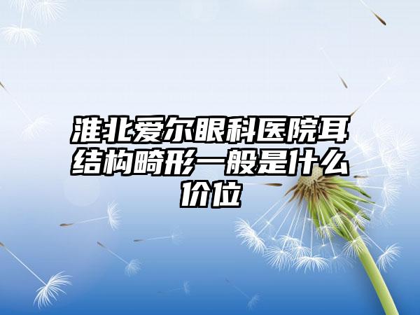 淮北爱尔眼科医院耳结构畸形一般是什么价位