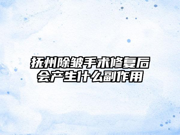 抚州除皱手术修复后会产生什么副作用