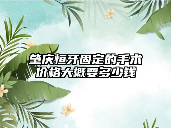 肇庆恒牙固定的手术价格大概要多少钱