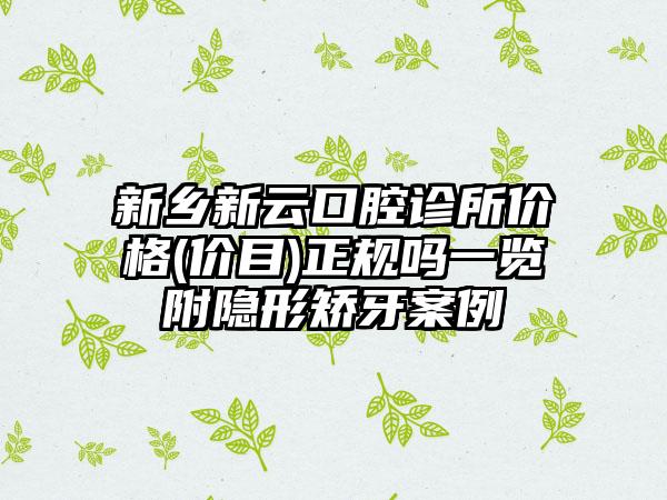 新乡新云口腔诊所价格(价目)正规吗一览附隐形矫牙案例