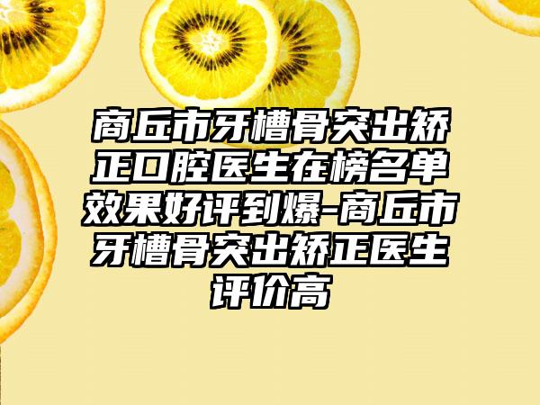 商丘市牙槽骨突出矫正口腔医生在榜名单效果好评到爆-商丘市牙槽骨突出矫正医生评价高