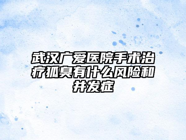 武汉广爱医院手术治疗狐臭有什么风险和并发症