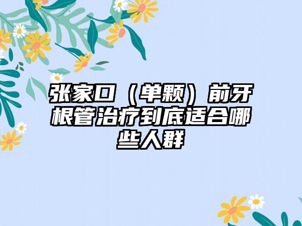 张家口（单颗）前牙根管治疗到底适合哪些人群