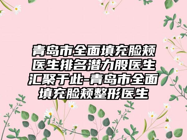 青岛市全面填充脸颊医生排名潜力股医生汇聚于此-青岛市全面填充脸颊整形医生