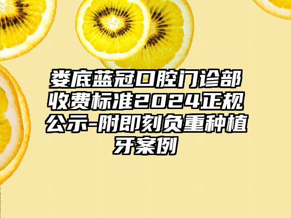 娄底蓝冠口腔门诊部收费标准2024正规公示-附即刻负重种植牙案例