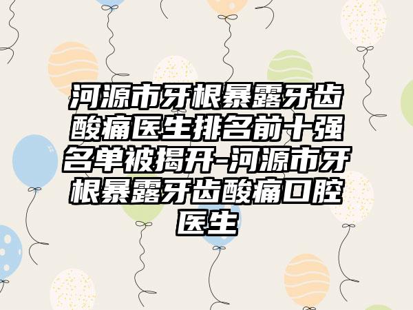 河源市牙根暴露牙齿酸痛医生排名前十强名单被揭开-河源市牙根暴露牙齿酸痛口腔医生