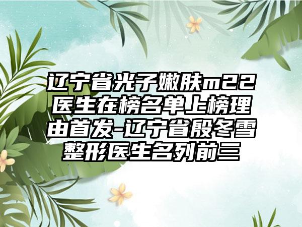 辽宁省光子嫩肤m22医生在榜名单上榜理由首发-辽宁省殷冬雪整形医生名列前三