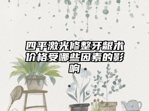 四平激光修整牙龈术价格受哪些因素的影响