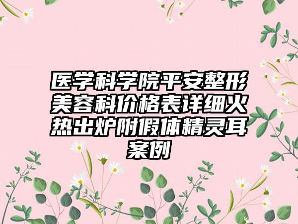 医学科学院平安整形美容科价格表详细火热出炉附假体精灵耳案例